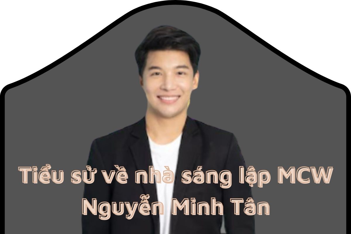 Tiểu sử về nhà sáng lập MCW Nguyễn Minh Tân